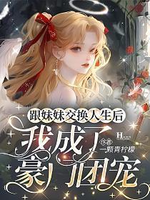 跟妹妹交换人生后,我成了豪门团宠