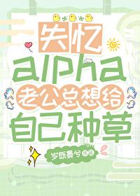 失忆alpha老公总想给自己种草