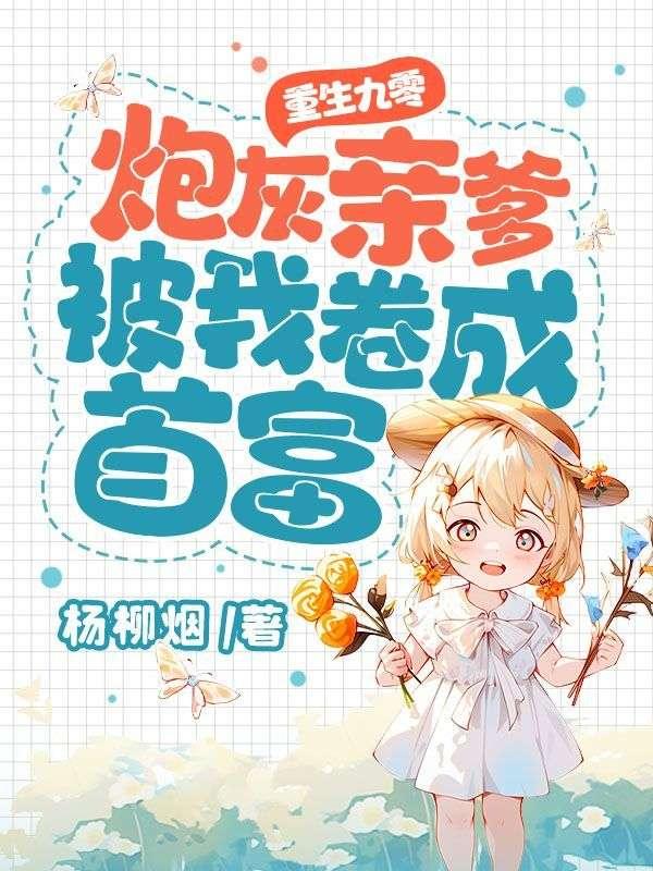 重生九零:炮灰亲爹被我卷成首富